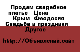 Продам свадебное платье › Цена ­ 5 000 - Крым, Феодосия Свадьба и праздники » Другое   